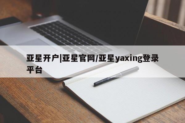 亚星会员平台 亚星手机版亚星开户|亚星官网/亚星yaxing登录平台