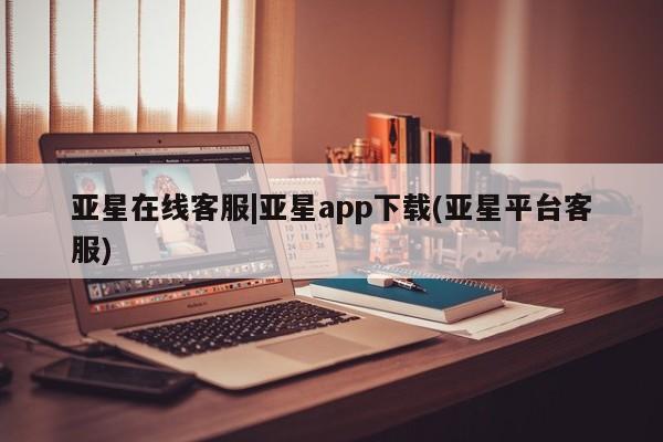 亚星会员平台 亚星手机版亚星在线客服|亚星app下载(亚星平台客服)
