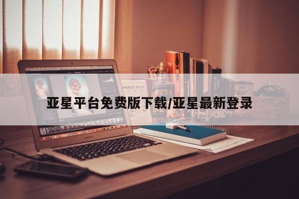 亚星会员平台 亚星手机版亚星平台免费版下载/亚星最新登录