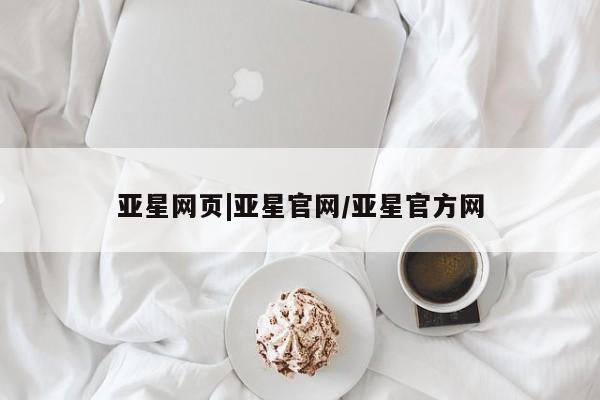 亚星会员平台 亚星手机版亚星网页|亚星官网/亚星官方网