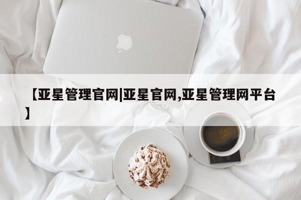 亚星会员平台 亚星手机版【亚星管理官网|亚星官网,亚星管理网平台】