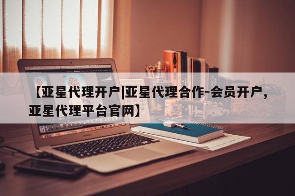 亚星会员平台 亚星手机版【亚星代理开户|亚星代理合作-会员开户,亚星代理平台官网】