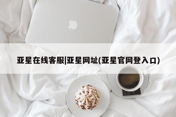 亚星会员平台 亚星手机版亚星在线客服|亚星网址(亚星官网登入口)