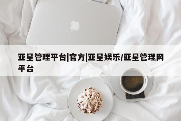 亚星会员平台 亚星手机版亚星管理平台|官方|亚星娱乐/亚星管理网平台