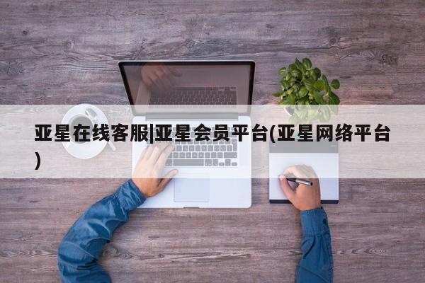 亚星会员平台 亚星手机版亚星在线客服|亚星会员平台(亚星网络平台)