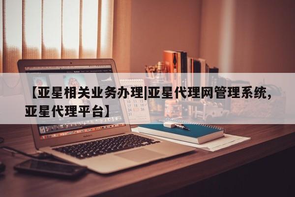亚星会员平台 亚星手机版【亚星相关业务办理|亚星代理网管理系统,亚星代理平台】