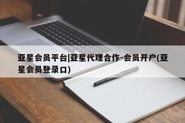 亚星会员平台 亚星手机版亚星会员平台|亚星代理合作-会员开户(亚星会员登录口)