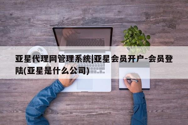 亚星代理网管理系统|亚星会员开户-会员登陆