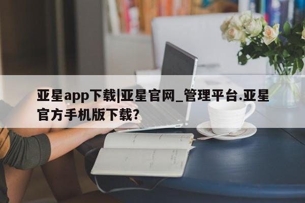 亚星app下载|亚星官网_管理平台