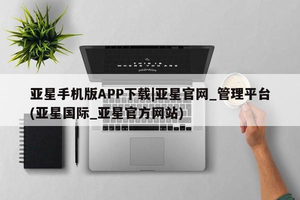 亚星会员平台 亚星手机版亚星手机版APP下载|亚星官网_管理平台(亚星国际_亚星官方网站)