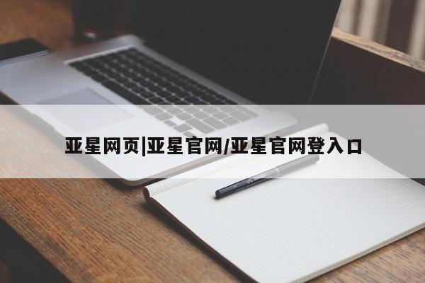 亚星会员平台 亚星手机版亚星网页|亚星官网/亚星官网登入口