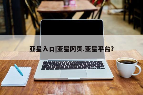 亚星入口|亚星网页